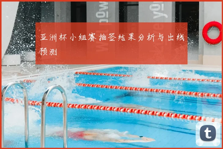 亚洲杯小组赛抽签结果分析与出线预测