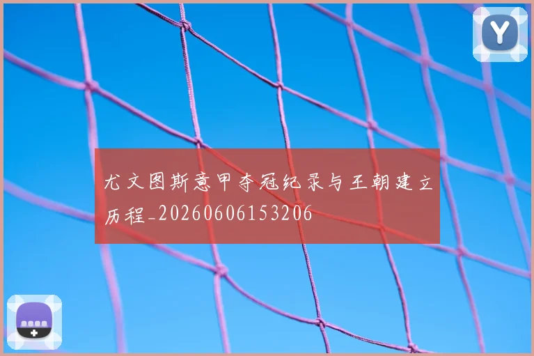 尤文图斯意甲夺冠纪录与王朝建立历程_20260606153206