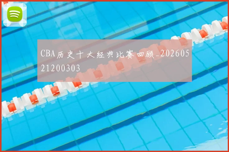 CBA历史十大经典比赛回顾_20260521200303