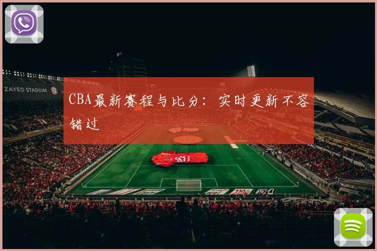 CBA最新赛程与比分：实时更新不容错过