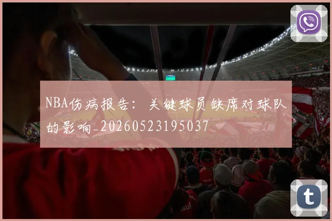 NBA伤病报告:关键球员缺席对球队的影响_20260523195037