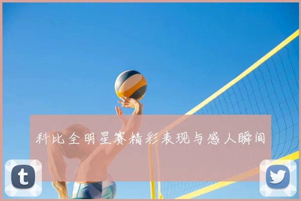 科比全明星赛精彩表现与感人瞬间