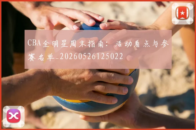 CBA全明星周末指南：活动看点与参赛名单_20260526125022