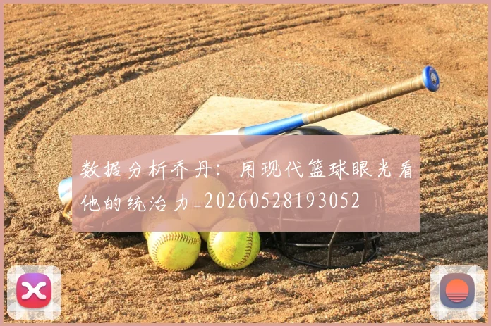 数据分析乔丹：用现代篮球眼光看他的统治力_20260528193052