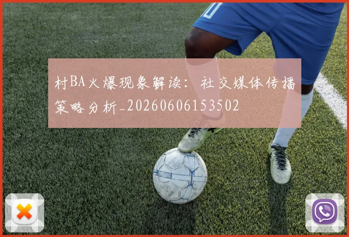 村BA火爆现象解读：社交媒体传播策略分析_20260606153502