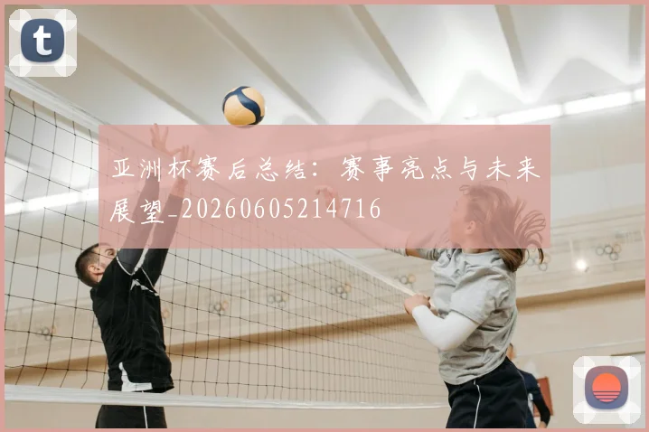 亚洲杯赛后总结：赛事亮点与未来展望_20260605214716