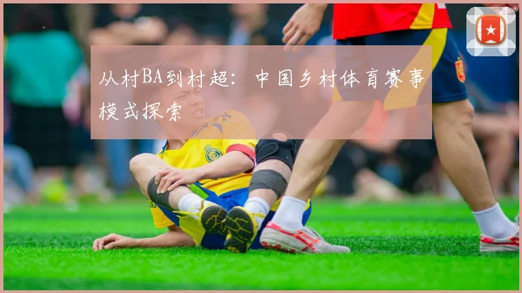 从村BA到村超：中国乡村体育赛事模式探索