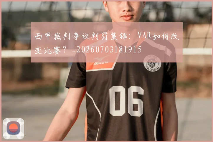 西甲裁判争议判罚集锦：VAR如何改变比赛？_20260703181915