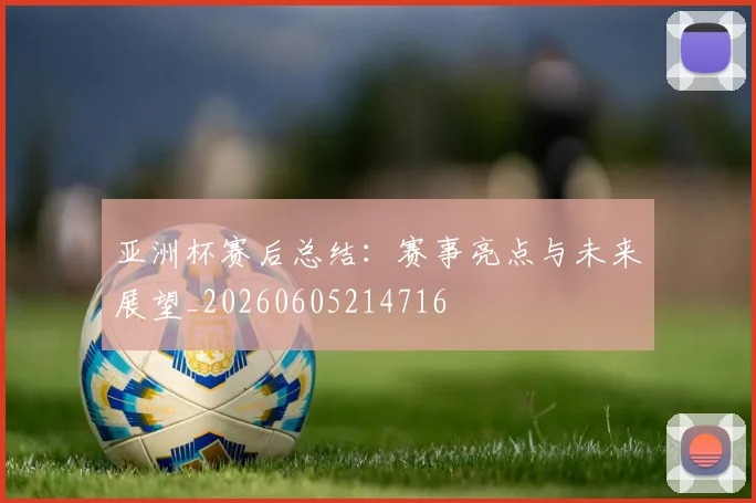 亚洲杯赛后总结：赛事亮点与未来展望_20260605214716