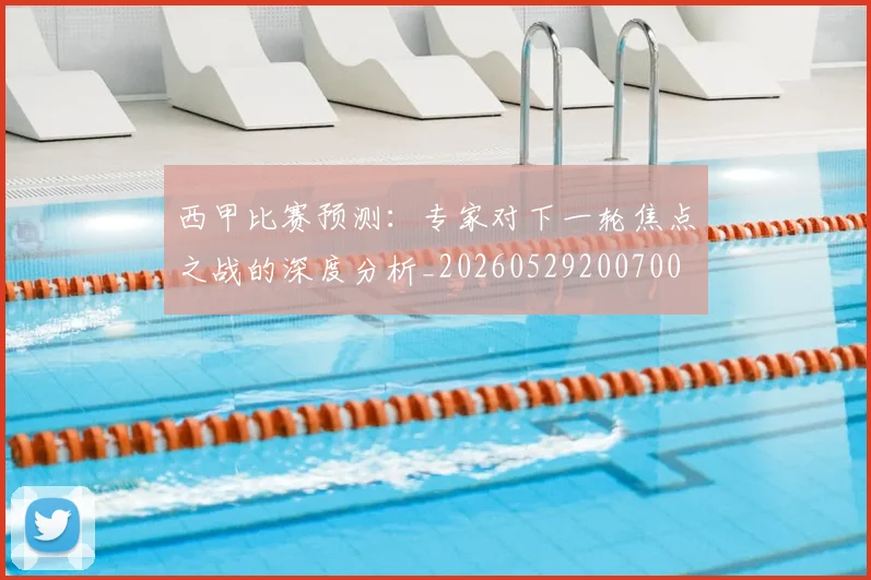 西甲比赛预测：专家对下一轮焦点之战的深度分析_20260529200700