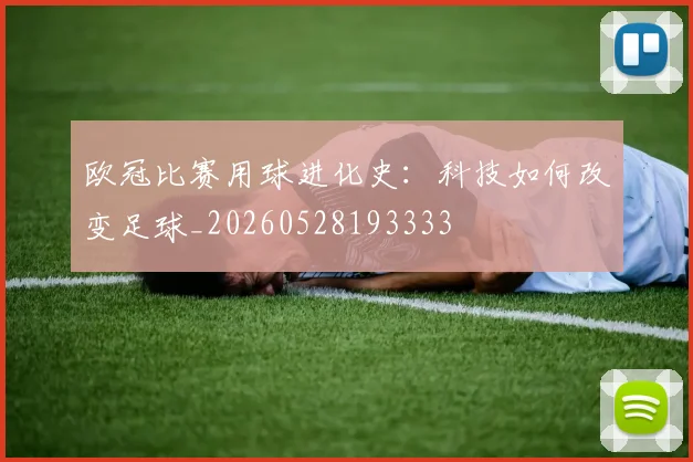 欧冠比赛用球进化史：科技如何改变足球_20260528193333