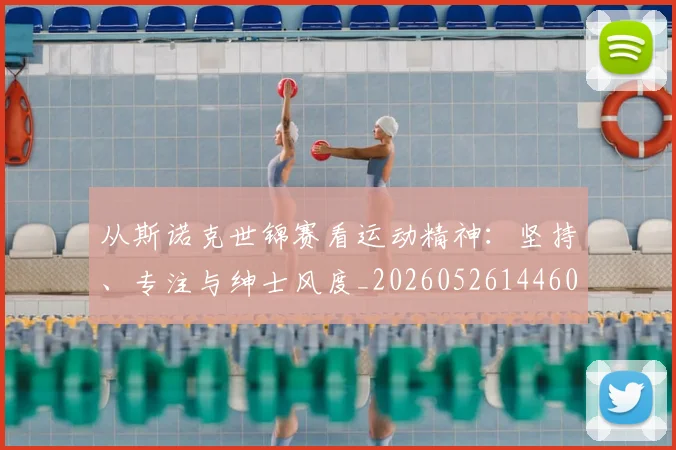 从斯诺克世锦赛看运动精神：坚持、专注与绅士风度_20260526144607