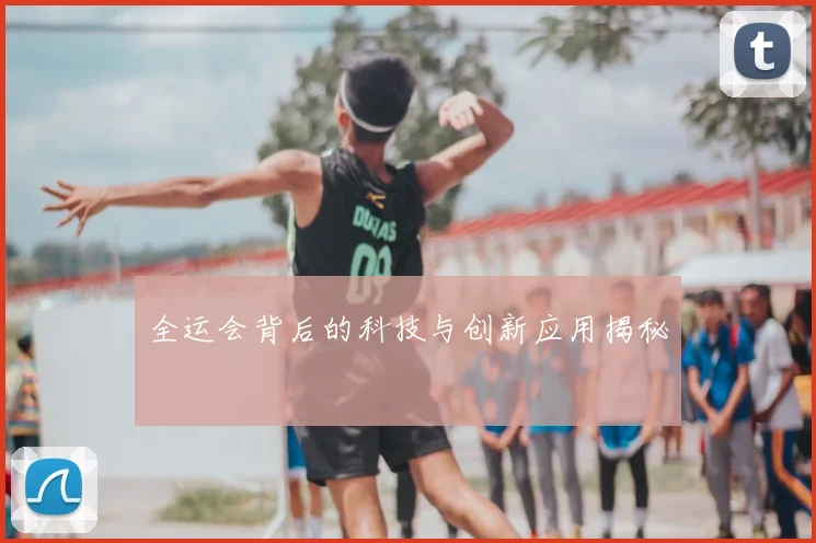 全运会背后的科技与创新应用揭秘