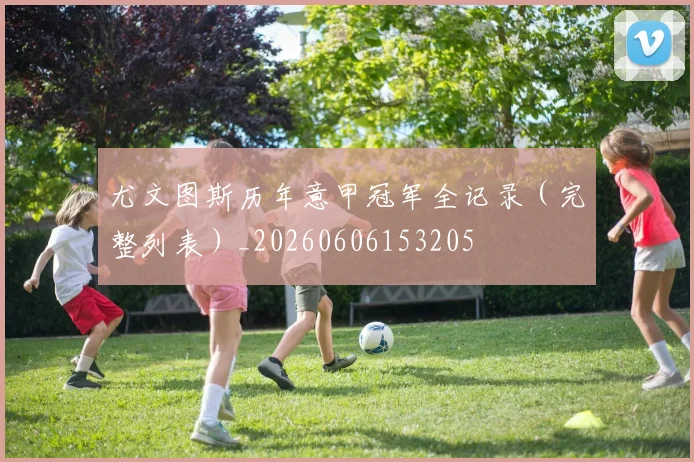 尤文图斯历年意甲冠军全记录（完整列表）_20260606153205