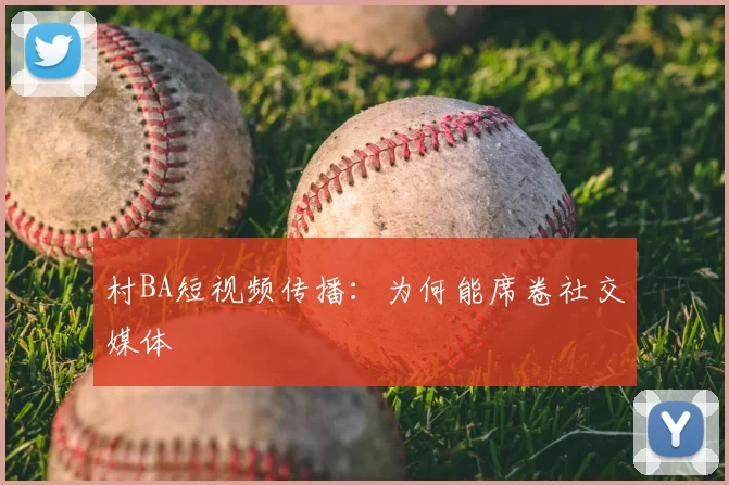 村BA短视频传播：为何能席卷社交媒体