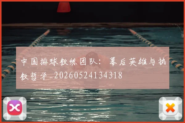 中国排球教练团队：幕后英雄与执教哲学_20260524134318
