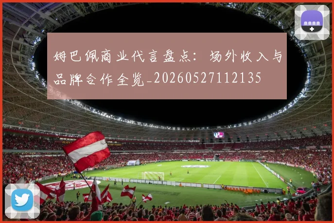 姆巴佩商业代言盘点：场外收入与品牌合作全览_20260527112135