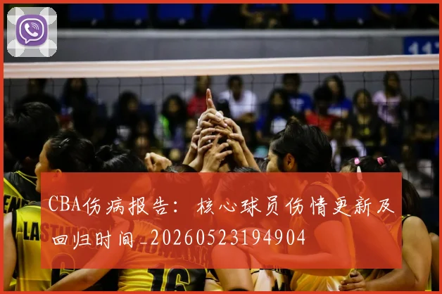 CBA伤病报告：核心球员伤情更新及回归时间_20260523194904