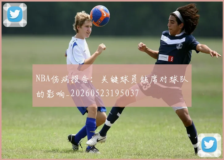 NBA伤病报告：关键球员缺席对球队的影响_20260523195037