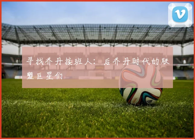 寻找乔丹接班人：后乔丹时代的联盟巨星们
