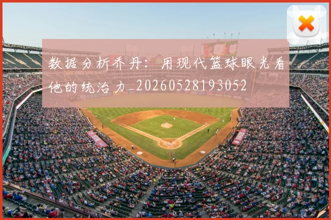 数据分析乔丹：用现代篮球眼光看他的统治力_20260528193052